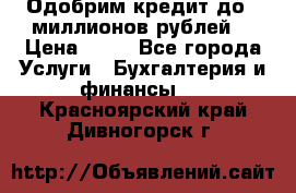 Одобрим кредит до 3 миллионов рублей. › Цена ­ 15 - Все города Услуги » Бухгалтерия и финансы   . Красноярский край,Дивногорск г.